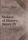 Makers of History: Henry IV - John S. C. Abbott
