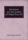 Sermons on the Creed of Pope Pius IV - John Nash Griffin