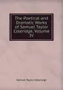 The Poetical and Dramatic Works of Samuel Taylor Coleridge, Volume IV - Samuel Taylor Coleridge