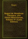 Rogeri de Wendover Chronica, sive Flores Historiarum, Volume IV (Latin Edition) - Roger