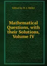 Mathematical Questions, with their Solutions, Volume IV - Edited by W. J. Miller