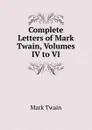 Complete Letters of Mark Twain, Volumes IV to VI - Mark Twain
