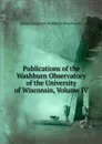 Publications of the Washburn Observatory of the University of Wisconsin, Volume IV - Edward Singleton Holden