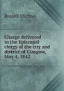Charge delivered to the Episcopal clergy of the city and district of Glasgow, May 4, 1842 - Russell Michael