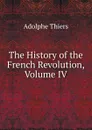 The History of the French Revolution, Volume IV - Thiers Adolphe