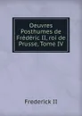 Oeuvres Posthumes de Frederic II, roi de Prusse, Tome IV - Frederick II