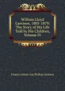 William Lloyd Garrison, 1805-1879: The Story of His Life Told by His Children, Volume IV - Francis Jackson Gar Phillips Garrison