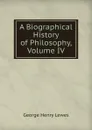 A Biographical History of Philosophy, Volume IV - George Henry Lewes