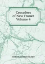 Crusaders of New France  Volume 4 - Munro William Bennett