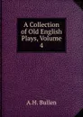 A Collection of Old English Plays, Volume 4 - Arthur Henry Bullen