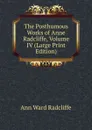 The Posthumous Works of Anne Radcliffe, Volume IV (Large Print Edition) - Ann W. Radcliffe