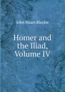 Homer and the Iliad, Volume IV - John Stuart Blackie