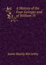 A History of the Four Georges and of William IV - Justin H. McCarthy