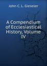 A Compendium of Ecclesiastical History, Volume IV - John C. L. Gieseler