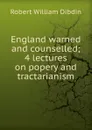 England warned and counselled; 4 lectures on popery and tractarianism - Robert William Dibdin