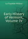 Early History of Vermont, Volume IV - La Fayette Wilbur