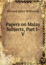 Papers on Malay Subjects, Part I-V - Richard James Wilkinson