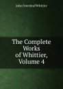 The Complete Works of Whittier, Volume 4 - Whittier John Greenleaf