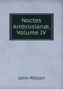 Noctes Ambrosianae, Volume IV - John Wilson