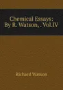 Chemical Essays: By R. Watson, . Vol.IV. - Richard Watson