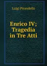 Enrico IV; Tragedia in Tre Atti - Luigi Pirandello