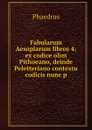 Fabularum Aesopiarum libros 4; ex codice olim Pithoeano, deinde Peletteriano contextu codicis nunc p - Phaedrus