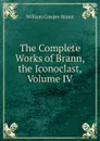 The Complete Works of Brann, the Iconoclast, Volume IV - William Cowper Brann