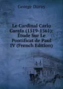 Le Cardinal Carlo Carafa (1519-1561): Etude Sur Le Pontificat de Paul IV (French Edition) - George Duruy