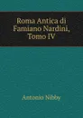 Roma Antica di Famiano Nardini, Tomo IV - Antonio Nibby