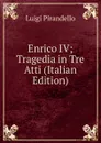 Enrico IV; Tragedia in Tre Atti (Italian Edition) - Luigi Pirandello