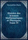 Histoire des Sciences Mathematiques et Physiques, Tome IV - Maximilien Marie