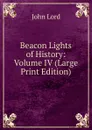 Beacon Lights of History: Volume IV (Large Print Edition) - John Lord