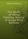 The Works of Henry Fielding, Volume IV (Large Print Edition) - Fielding Henry