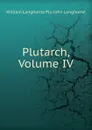 Plutarch, Volume IV - William Langhorne Plu John Langhorne