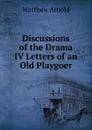 Discussions of the Drama IV Letters of an Old Playgoer - Matthew Arnold