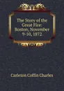 The Story of the Great Fire: Boston, November 9-10, 1872 - Carleton Coffin Charles