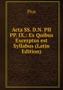 Acta SS. D.N. PII PP. IX.: Ex Quibus Excerptus est Syllabus (Latin Edition) - Pius