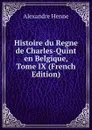 Histoire du Regne de Charles-Quint en Belgique, Tome IX (French Edition) - Alexandre Henne