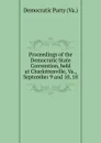 Proceedings of the Democratic State Convention, held at Charlottesville, Va., September 9 and 10, 18 - Democratic Party Va