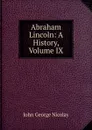 Abraham Lincoln: A History, Volume IX - John George Nicolay