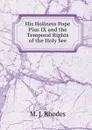 His Holiness Pope Pius IX and the Temporal Rights of the Holy See - M.J. Rhodes