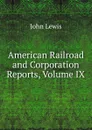 American Railroad and Corporation Reports, Volume IX - John Lewis