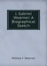 J. Gabriel Woerner: A Biographical Sketch - William F. Woerner