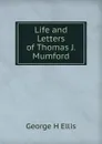 Life and Letters of Thomas J. Mumford - George H Ellis