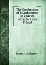 The Confessions of J. Lackington, in a Series of Letters to a Friend - James Lackington