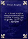 Sir William Temple.s essays on ancient and modern learning, and on poetry. Edited by J.E. Spingarn - William Temple's