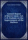 Annual Report of Brevet Lieut.-Col. J. D. Graham on the Improvement of the Harbors - James Duncan Graham