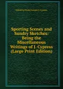 Sporting Scenes and Sundry Sketches: Being the Miscellaneous Writings of J. Cypress (Large Print Edition) - Edited by Frank Forester J. Cypress