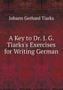 A Key to Dr. J. G. Tiarks.s Exercises for Writing German - Johann Gerhard Tiarks