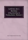 Lettres de J. Barbey D.Aurevilly a Trebutien, Tome I - Jules Amédée Barbey d'Aurevilly